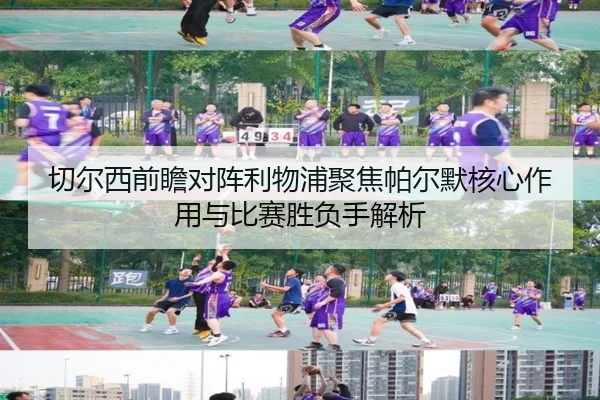 切尔西前瞻对阵利物浦聚焦帕尔默核心作用与比赛胜负手解析