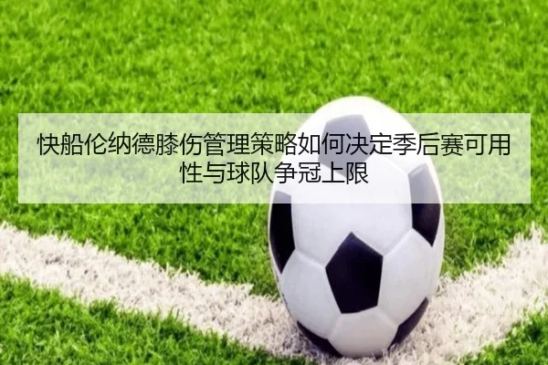 快船伦纳德膝伤管理策略如何决定季后赛可用性与球队争冠上限