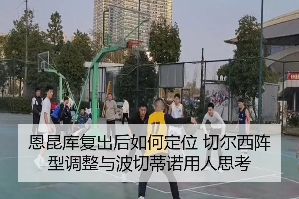 恩昆库复出后如何定位 切尔西阵型调整与波切蒂诺用人思考