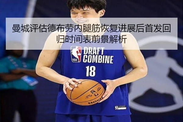 曼城评估德布劳内腿筋恢复进展后首发回归时间表前景解析