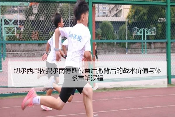 切尔西恩佐费尔南德斯位置后撤背后的战术价值与体系重塑逻辑